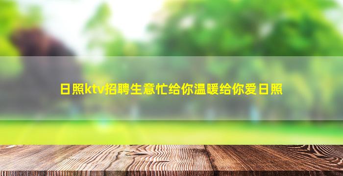 日照ktv招聘生意忙给你温暖给你爱日照